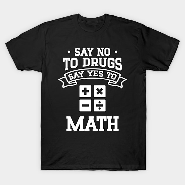 Say No to Drugs Say Yes to Math T-Shirt by cecatto1994